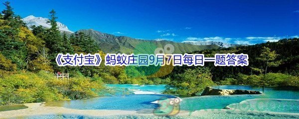 2021《支付宝》蚂蚁庄园9月7日每日一题答案