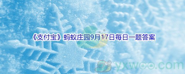 2021《支付宝》蚂蚁庄园9月17日每日一题答案(2)