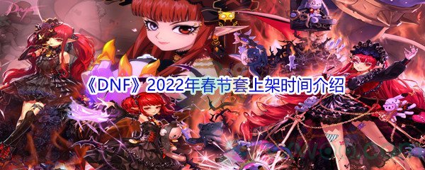 《DNF》2022年春节套上架时间介绍