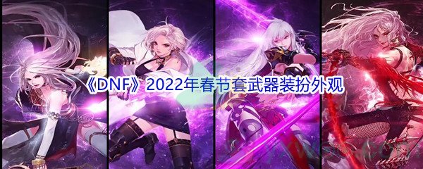 《DNF》2022年春节套武器装扮外观