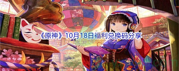 2021《原神》10月18日福利兑换码分享