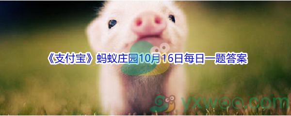 2021《支付宝》蚂蚁庄园10月16日每日一题答案