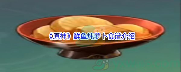 《原神》鲜鱼炖萝卜食谱介绍