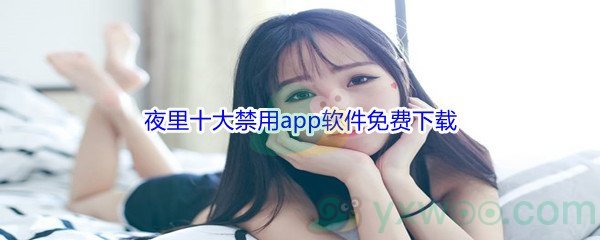 夜里十大禁用app软件免费下载