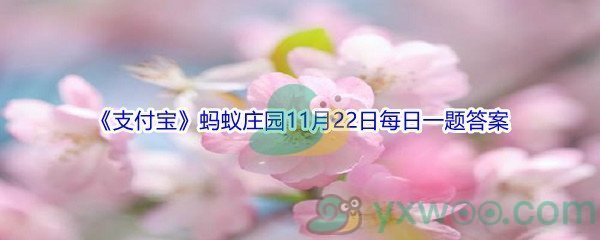 2021《支付宝》蚂蚁庄园11月22日每日一题答案(2)