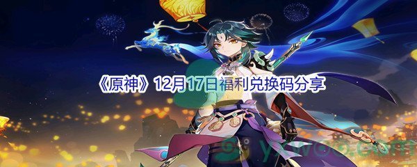 2021《原神》12月17日福利兑换码分享