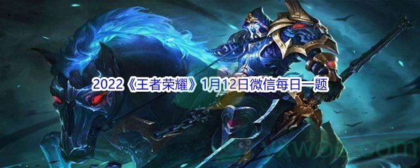 2022《王者荣耀》1月12日微信每日一题答案