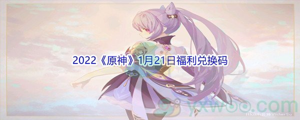 2022《原神》1月21日福利兑换码分享