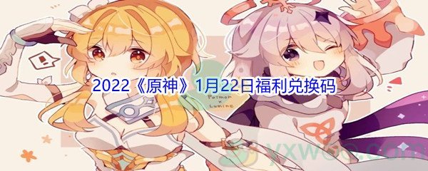 2022《原神》1月22日福利兑换码分享