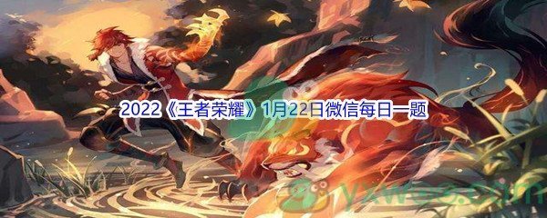 2022《王者荣耀》1月22日微信每日一题答案