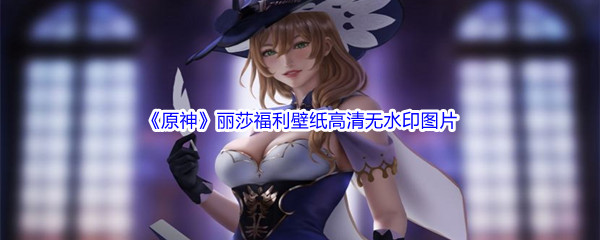 《原神》丽莎福利壁纸高清无水印图片分享