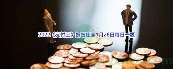 2022《支付宝》蚂蚁庄园1月26日每日一题答案