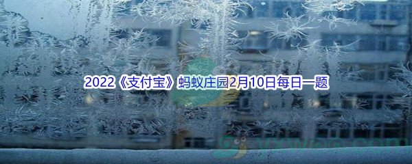 2022《支付宝》蚂蚁庄园2月10日每日一题答案