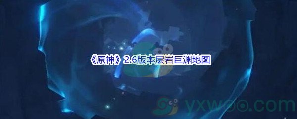 《原神》2.6版本层岩巨渊地图介绍