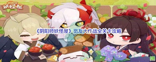 《阴阳师妖怪屋》觅友大作战全关卡攻略大全