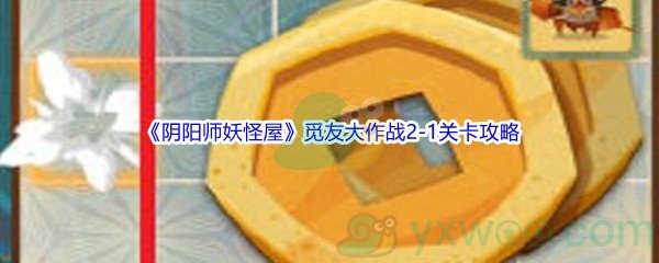 《阴阳师妖怪屋》觅友大作战2-1关卡攻略