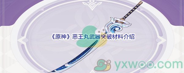 《原神》恶王丸武器突破材料介绍