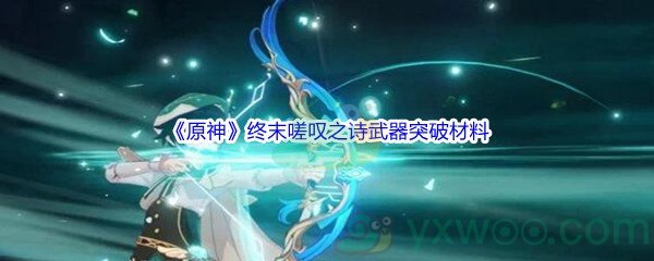 《原神》终末嗟叹之诗武器突破材料介绍