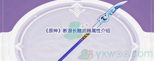 《原神》断浪长鳍武器属性介绍