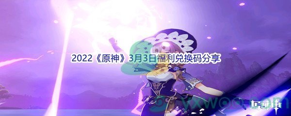 2022《原神》3月3日福利兑换码分享