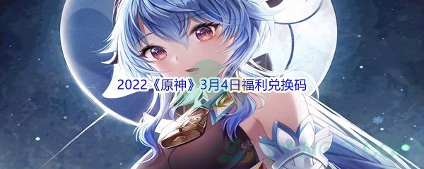 2022《原神》3月4日福利兑换码分享