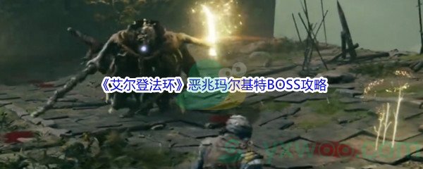 《艾尔登法环》恶兆玛尔基特BOSS打法攻略