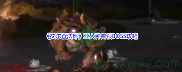 《艾尔登法环》亚人种首领BOSS打法攻略