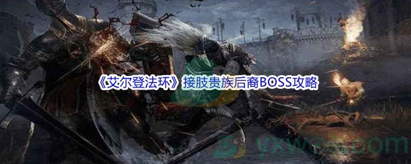 《艾尔登法环》接肢贵族后裔BOSS打法攻略