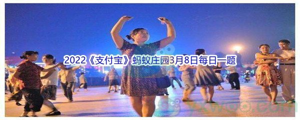 2022《支付宝》蚂蚁庄园3月8日每日一题答案(2)