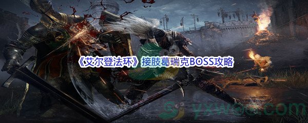 《艾尔登法环》接肢葛瑞克BOSS打法攻略