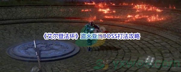 《艾尔登法环》盗火亚当BOSS打法攻略