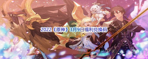 2022《原神》3月9日福利兑换码分享