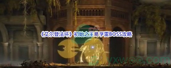 《艾尔登法环》初始之王葛孚雷BOSS打法攻略