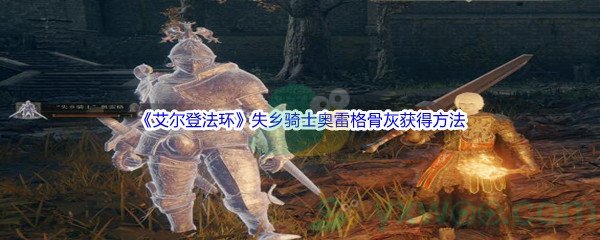 《艾尔登法环》失乡骑士奥雷格骨灰获得方法