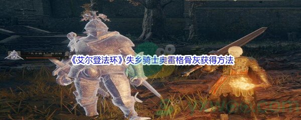 《艾尔登法环》失乡骑士奥雷格骨灰获得方法