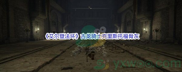 《艾尔登法环》古龙骑士克里斯托福骨灰获得方法