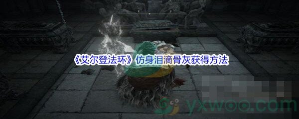 《艾尔登法环》仿身泪滴骨灰获得方法