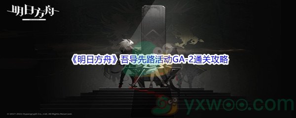 《明日方舟》吾导先路活动GA-2通关攻略