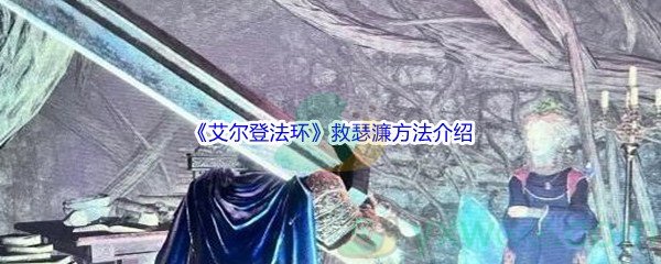 《艾尔登法环》救瑟濂方法介绍