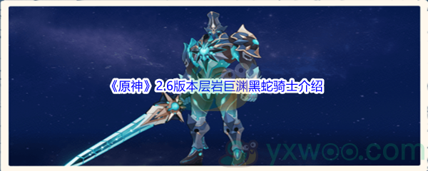 《原神》2.6版本层岩巨渊地图黑蛇骑士详细介绍