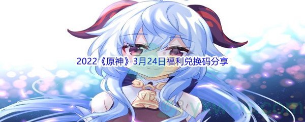 2022《原神》3月24日福利兑换码分享