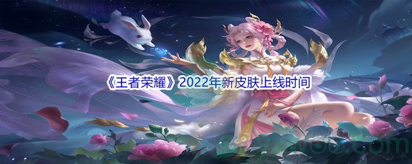 《王者荣耀》2022年新皮肤上线时间介绍