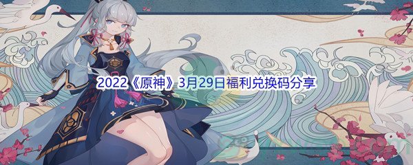 2022《原神》3月29日福利兑换码分享