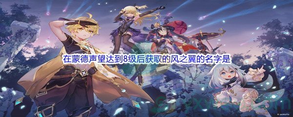 《原神》在蒙德声望达到8级后可以获取的风之翼的名字是什么答案