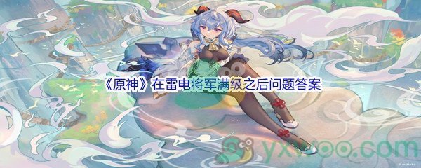 《原神》在雷电将军满级之后问题答案分享
