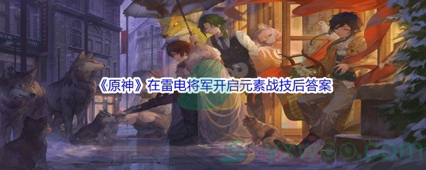 《原神》在雷电将军开启元素战技后问题答案分享