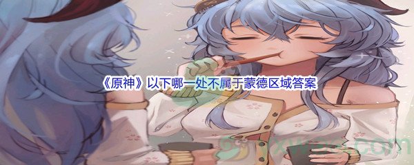 《原神》以下哪一处不属于蒙德区域问题答案分享