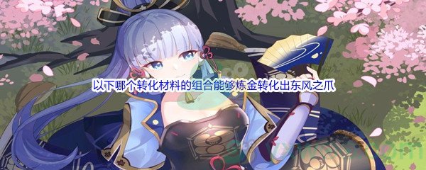 《原神》以下哪个转化材料的组合能够炼金转化出东风之爪问题答案