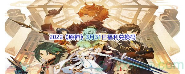 2022《原神》3月31日福利兑换码分享