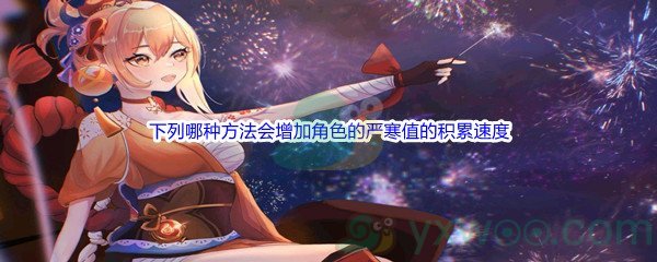 《原神》下列哪种方法会增加角色的严寒值的积累速度问题答案